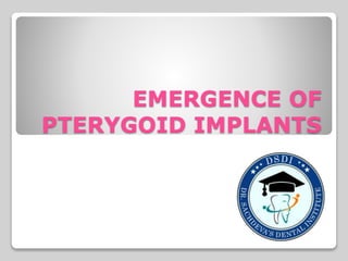 EMERGENCE OF
PTERYGOID IMPLANTS
 