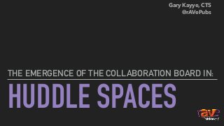 HUDDLE SPACES
THE EMERGENCE OF THE COLLABORATION BOARD IN:
Gary Kayye, CTS
@rAVePubs
 