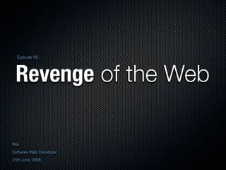 Episode VII :




 Revenge of the Web

Wai
Software Web Developer
25th June 2008
 