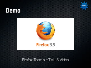 HTML5



Demo




       Firefox Team’s HTML 5 Video
 