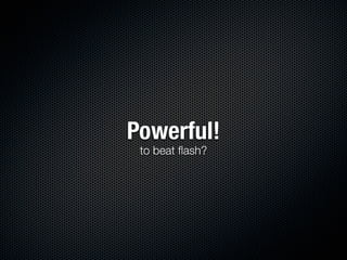 Powerful!
 to beat ﬂash?
 