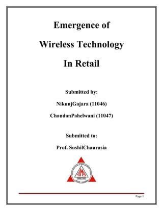 Emergence of

Wireless Technology

       In Retail

       Submitted by:

    NikunjGajara (11046)

  ChandanPahelwani (11047)


        Submitted to:

    Prof. SushilChaurasia




                             Page 1
 