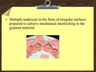 • Multiple undercuts in the form of irregular surfaces
prepared to achieve mechanical interlocking in the
gypsum material.
 