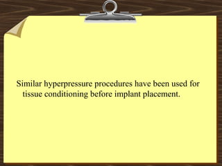Similar hyperpressure procedures have been used for
tissue conditioning before implant placement.
 