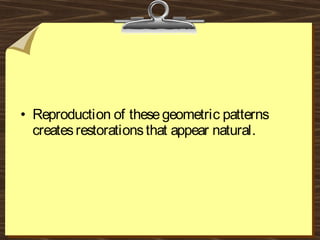 • Reproduction of thesegeometric patterns
createsrestorationsthat appear natural.
 