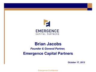 Brian Jacobs
Founder & General Partner,

Emergence Capital Partners
October 17, 2013

Emergence Confidential

 