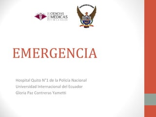 EMERGENCIA
Hospital Quito N°1 de la Policía Nacional
Universidad Internacional del Ecuador
Gloria Paz Contreras Yametti
 