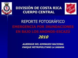 DIVISIÒN DE COSTA RICACUERPO CENTRAL REPORTE FOTOGRÁFICO EMERGENCIA POR INUNDACIONES EN BAJO LOS ANONOS-ESCAZÙ 2010 ALBERGUE DEL GIMNASIO NACIONAL  PARQUE METROPOLITANO LA SABANA 