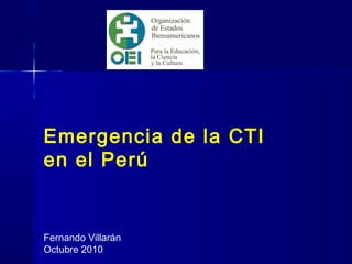 Emergencia de la CTI
en el Perú
Fernando Villarán
Octubre 2010
 