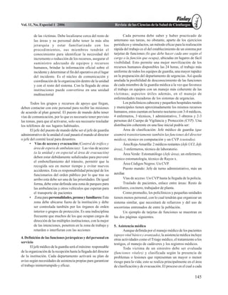 Vol. 11, No. Especial 1 2006                                       Revista de las Ciencias de la Salud de Cienfuegos

         de las víctimas. Debe localizarse cerca del resto de             Cada persona debe saber y haber practicado de
         las áreas y su personal debe tener la más alta            antemano sus tareas, no obstante, aparte de los ejercicios
         jerarquía y estar familiarizado con los                   periódicos y simulacros, un método eficaz para la realización
         procedimientos, sus miembros tendrán el                   rápida del trabajo es el del establecimiento de un sistema por
         conocimiento para identificar la necesidad del            tarjetas de funciones (lo que debe hacer cada uno según el
         incremento o reducción de los recursos, asegurar el       cargo o la función que ocupa), ubicadas en lugares de fácil
         suministro adecuado de equipos y recursos                 visibilidad. Esto permite una mejor movilización de los
         humanos, brindar la información oficial sobre el          recursos humanos disponibles las 24 horas, el trabajo más
         incidente y determinar el fin del operativo en el lugar   uniforme de todos los equipos de guardia, una mayor rapidez
         del incidente. Es el núcleo de comunicación y             en la preparación del departamento de urgencias. Así queda
         coordinación de la organización dentro de la unidad       anulada la posibilidad de desconocimiento de las funciones
         y con el resto del sistema. Con la llegada de otras       de cada miembro de la guardia médica a la vez que favorece
         instituciones puede convertirse en una unidad             el trabajo en equipos con un manejo más coherente de las
         multisectorial                                            víctimas; aspectos útiles además, en el manejo de
                                                                   enfermedades trazadoras de los sistemas de urgencias.
       Todos los grupos y recursos de apoyo que llegan,                   Los policlínicos cabecera y pequeños hospitales rurales
deben contactar con este personal para recibir las misiones        y municipales tienen aproximadamente los mismos recursos
de acuerdo al plan general. El puesto de mando debe tener          humanos, estos cuentan en horario nocturno con 3-4 médicos,
vías de comunicación, por lo que es necesario tener previsto       4 enfermeros, 3 técnicos, 1 administrativo, 3 obreros y 2-3
las tomas, para que al activarse, solo sea necesario trasladar     personas del Cuerpo de Vigilancia y Protección (CVP). Una
los teléfonos de sus lugares habituales.                           distribución coherente en una fase inicial podría ser:
       El jefe del puesto de mando debe ser el jefe de guardia            Área de clasificación: Jefe médico de guardia (que
administrativo de la unidad el cual pasará el mando al director    asumirá transitoriamente también las funciones del director
o jefe del comité local para desastres.                            médico), técnico en computación y un CVP (custodio).
      • Vías de acceso y evacuación (Control de tráfico y                 Área Roja-Amarilla: 2 médicos restantes (Jefe UCI, Jefe
          área de espera de ambulancias): Las vías de acceso       área), 3 enfermeros, técnico de laboratorio.
          (a la unidad y en especial al área de evacuación)               Área Verde: Estomatólogo (Jefe área), un enfermero,
          deben estar debidamente señalizadas para prevenir        técnico estomatología, técnico de Rayos x.
          el embotellamiento del tránsito, permitir que la
                                                                          Área Códigos Negros: Un CVP.
          recogida sea en menor tiempo y evitar nuevos
                                                                          Puesto mando: Jefe de turno administrativo, más un
          accidentes. Esta es responsabilidad principal de los
          funcionarios del orden público por lo que tras su        auxiliar.
          arribo esta debe ser una de las prioridades. De igual           Vías de acceso: Un CVP hasta la llegada de la policía.
          forma, debe estar definida una zona de parqueo para             Traslado de pacientes, enlace entre áreas: Resto de
          las ambulancias y otros vehículos que esperan para       auxiliares, cocinero, trabajador de planta.
          el transporte de pacientes                                      Como promedio, los policlínicos y pequeñas unidades
      • Zona para personalidades, prensa y familiares: Esta        tienen menos personal, con lo cual tendrán que organizar un
          zona debe ubicarse fuera de la institución y debe        sistema similar, que necesitará de refuerzos y del uso de
          ser controlada también por los órganos de orden          socorristas entrenados de entre la población.
          interior o grupos de protección. Es una indisciplina            Un ejemplo de tarjetas de funciones se muestran en
          frecuente que muchos de los que ocupan cargos de         las dos páginas siguientes.
          dirección de las múltiples instituciones, con la mejor
          de las intenciones, penetren en la zona de trabajo y     5. Asistencia médica
          retarden o interfieran con las acciones                         Aunque definida por el manejo médico de los pacientes
                                                                   (apoyo vital básico y avanzado), la asistencia médica incluye
4. Definición de las funciones jerárquicas y del personal en       otras actividades como el Triage médico, el tratamiento a los
servicio                                                           testigos, el manejo de cadáveres y los registros médicos.
       El jefe médico de la guardia será el máximo responsable            Toda víctima de un siniestro debe ser evaluada
de la organización de la recepción hasta la llegada del director   (funciones vitales) y clasificada según la presencia de
de la institución. Cada departamento activará su plan de           problemas o lesiones que representan un mayor o menor
aviso según necesidades de asistencia propias para garantizar      riesgo para la vida; esto se realiza principalmente en el área
el trabajo ininterrumpido y eficaz.                                de clasificación y de evacuación. El proceso en el cual a cada

                                                                                                                            145
 