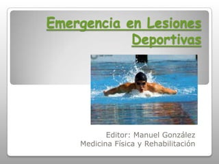 Emergencia en Lesiones
            Deportivas




           Editor: Manuel González
    Medicina Física y Rehabilitación
 