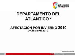 DEPARTAMENTO DEL ATLANTICO * AFECTACIÓN POR INVIERNO 2010 DICIEMBRE 2010 * Sin Distrito Capital 