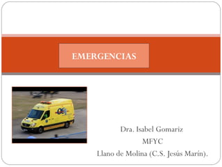 Dra. Isabel Gomariz
MFYC
Llano de Molina (C.S. Jesús Marín).
EMERGENCIAS
 