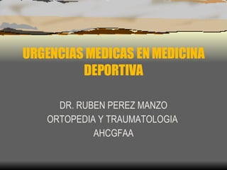 URGENCIAS MEDICAS EN MEDICINA DEPORTIVA DR. RUBEN PEREZ MANZO ORTOPEDIA Y TRAUMATOLOGIA  AHCGFAA 