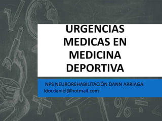 URGENCIAS
MEDICAS EN
MEDICINA
DEPORTIVA
NPS NEUROREHABILITACIÓN DANN ARRIAGA
ldocdaniel@hotmail.com
 
