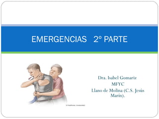 Dra. Isabel Gomariz
MFYC
Llano de Molina (C.S. Jesús
Marín).
EMERGENCIAS 2º PARTE
 