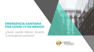 EMERGENCIA SANITARIA
POR COVID-19 EN MÉXICO
¿Quién puede laborar durante
la emergencia sanitaria?
 