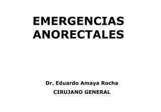 EMERGENCIAS
ANORECTALES



 Dr. Eduardo Amaya Rocha
   CIRUJANO GENERAL
 