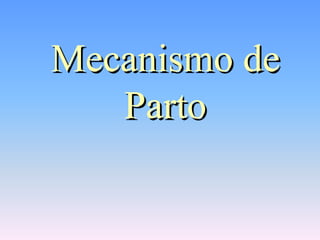 Mecanismo de
   Parto
 
