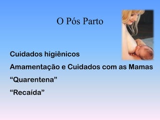 O Pós Parto


Cuidados higiênicos
Amamentação e Cuidados com as Mamas
“Quarentena”
“Recaída”
 