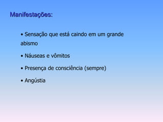 Manifestações:


   • Sensação que está caindo em um grande
   abismo

   • Náuseas e vômitos

   • Presença de consciência (sempre)

   • Angústia
 