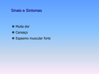 Sinais e Sintomas



 Muita dor
 Cansaço
 Espasmo muscular forte
 