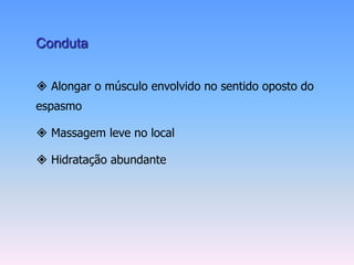 Conduta


 Alongar o músculo envolvido no sentido oposto do
espasmo

 Massagem leve no local

 Hidratação abundante
 