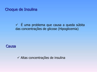 Choque de Insulina



      É uma problema que causa a queda súbita
     das concentrações de glicose (Hipoglicemia)




Causa


         Altas concentrações de insulina
 