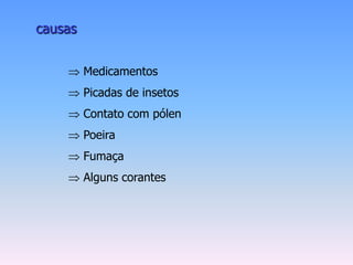 causas


         Medicamentos
         Picadas de insetos
         Contato com pólen
         Poeira
         Fumaça
         Alguns corantes
 