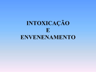INTOXICAÇÃO
      E
ENVENENAMENTO
 