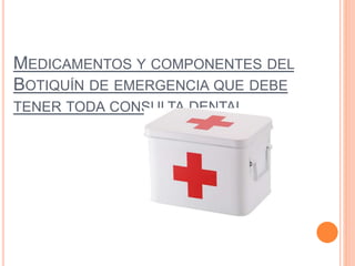 MEDICAMENTOS Y COMPONENTES DEL
BOTIQUÍN DE EMERGENCIA QUE DEBE
TENER TODA CONSULTA DENTAL
 