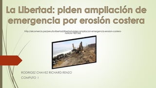 RODRIGEZ CHAVEZ RICHARD RENZO
COMPUTO I
http://elcomercio.pe/peru/la-libertad/libertad-piden-ampliacion-emergencia-erosion-costera-
noticia-1837262
 