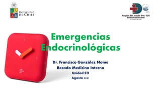 Emergencias
Endocrinológicas
Dr. Francisco González Nome
Becado Medicina Interna
Unidad STI
Agosto 2021
 