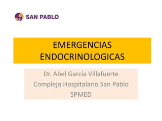 EMERGENCIAS
ENDOCRINOLOGICAS
Dr. Abel García Villafuerte
Complejo Hospitalario San Pablo
SPMED
 