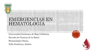 Universidad Autónoma de Baja California 
Escuela de Ciencias de la Salud 
Hematología Clínica 
Valle-Gutiérrez, Andrés 
 