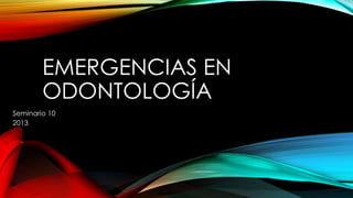 EMERGENCIAS EN
ODONTOLOGÍA
Seminario 10
2013
 