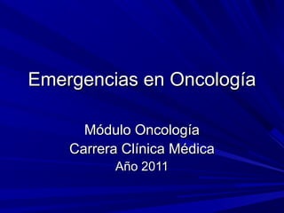 Emergencias en Oncología

      Módulo Oncología
    Carrera Clínica Médica
          Año 2011
 