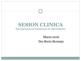 SESION CLINICA
Emergencias en Trastornos de Movimiento
Marzo 2016
Dra Recio Bermejo
 