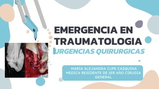 EMERGENCIA EN
TRAUMATOLOGIA
URGENCIAS QUIRURGICAS
MARIA ALEJANDRA CUPE CASQUINA
MEDICA RESIDENTE DE 1ER AÑO CIRUGIA
GENERAL
 