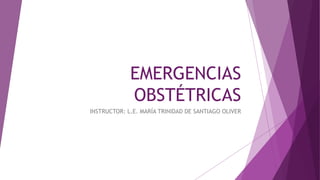 EMERGENCIAS
OBSTÉTRICAS
INSTRUCTOR: L.E. MARÍA TRINIDAD DE SANTIAGO OLIVER
 
