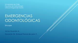EMERGENCIAS
ODONTOLÓGICAS
Síncope
Víctor Guzmán A.
Docente: Dr. Enrique Ponce de León Y.
Universidad de Chile
Facultad de Odontología
Clínica Integral del Adulto
 