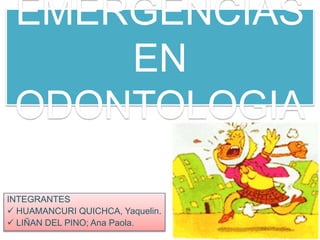 EMERGENCIAS
EN
ODONTOLOGIA
INTEGRANTES
 HUAMANCURI QUICHCA, Yaquelin.
 LIÑAN DEL PINO; Ana Paola.
 