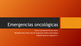 Emergencias oncológicas
Fanny Concepción Rivera Marin
Residente de primer año de Urgencias medico quirúrgicas
Hospital general regional # 1
 