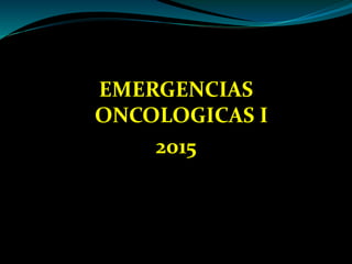 EMERGENCIAS
ONCOLOGICAS I
2015
 