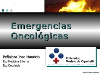 Emergencias Oncológicas Peñaloza Jose Mauricio Esp Medicina Interna Esp Oncologia Creado por: Peñaloza Jose Mauricio 