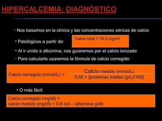 <ul><li>Nos basamos en la clínica y las concentraciones séricas de calcio </li></ul>Calcio total > 10,5 mg/ml  Calcio ioni...