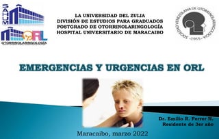 Maracaibo, marzo 2022
LA UNIVERSIDAD DEL ZULIA
DIVISIÓN DE ESTUDIOS PARA GRADUADOS
POSTGRADO DE OTORRINOLARINGOLOGÍA
HOSPITAL UNIVERSITARIO DE MARACAIBO
Dr. Emilio R. Ferrer H.
Residente de 3er año
 