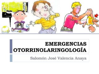 EMERGENCIAS
OTORRINOLARINGOLOGÍA
Salomón José Valencia Anaya
 