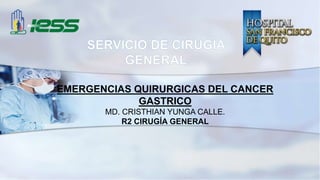 EMERGENCIAS QUIRURGICAS DEL CANCER
GASTRICO
MD. CRISTHIAN YUNGA CALLE.
R2 CIRUGÍA GENERAL
 