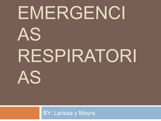 EMERGENCI
AS
RESPIRATORI
AS
BY: Larissa y Mayra
 